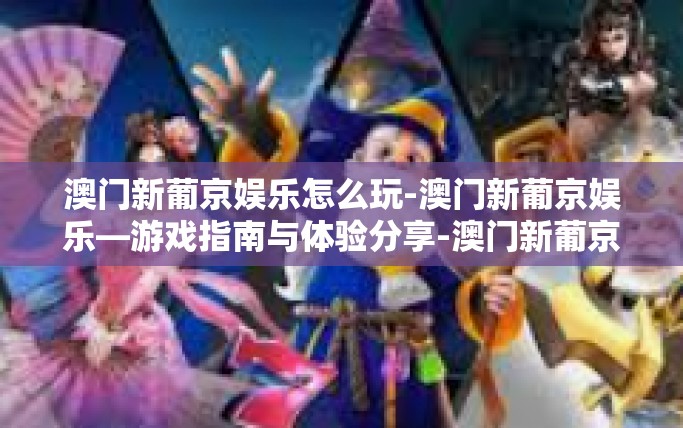 澳门新葡京娱乐怎么玩-澳门新葡京娱乐—游戏指南与体验分享-澳门新葡京娱乐怎么玩 澳门新葡京娱乐怎么玩-澳门新葡京娱乐—游戏指南与体验分享-澳门新葡京娱乐怎么玩