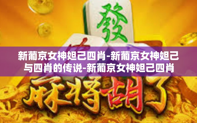 新葡京女神妲己四肖-新葡京女神妲己与四肖的传说-新葡京女神妲己四肖 新葡京女神妲己四肖-新葡京女神妲己与四肖的传说-新葡京女神妲己四肖