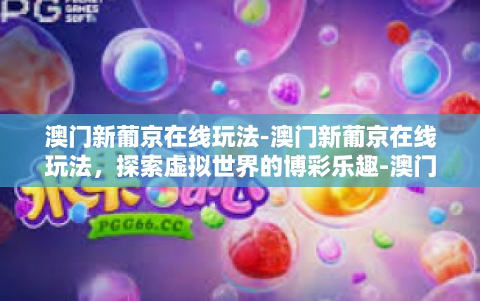 澳门新葡京在线玩法-澳门新葡京在线玩法,探索虚拟世界的博彩乐趣-澳门新葡京在线玩法 澳门新葡京在线玩法-澳门新葡京在线玩法,探索虚拟世界的博彩乐趣-澳门新葡京在线玩法