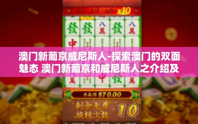 澳门新葡京威尼斯人-探索澳门的双面魅态 澳门新葡京和威尼斯人之介绍及观察日记-澳门新葡京威尼斯人 澳门新葡京威尼斯人-探索澳门的双面魅态 澳门新葡京和威尼斯人之介绍及观察日记-澳门新葡京威尼斯人