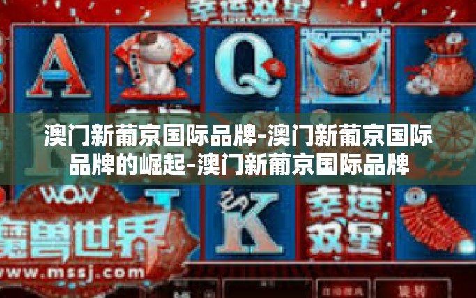 澳门新葡京国际品牌-澳门新葡京国际品牌的崛起-澳门新葡京国际品牌