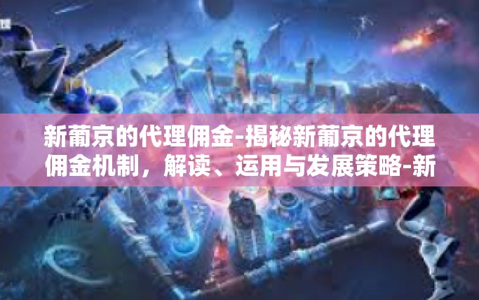 新葡京的代理佣金-揭秘新葡京的代理佣金机制，解读、运用与发展策略-新葡京的代理佣金