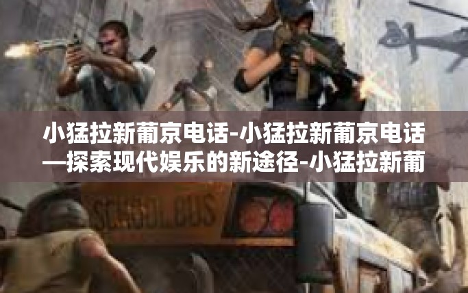 小猛拉新葡京电话-小猛拉新葡京电话—探索现代娱乐的新途径-小猛拉新葡京电话