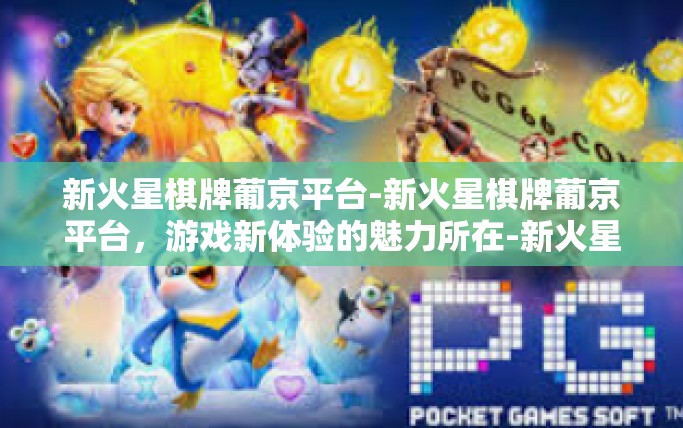 新火星棋牌葡京平台-新火星棋牌葡京平台，游戏新体验的魅力所在-新火星棋牌葡京平台