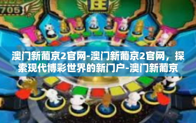 澳门新葡京2官网-澳门新葡京2官网,探索现代博彩世界的新门户-澳门新葡京2官网 澳门新葡京2官网-澳门新葡京2官网,探索现代博彩世界的新门户-澳门新葡京2官网