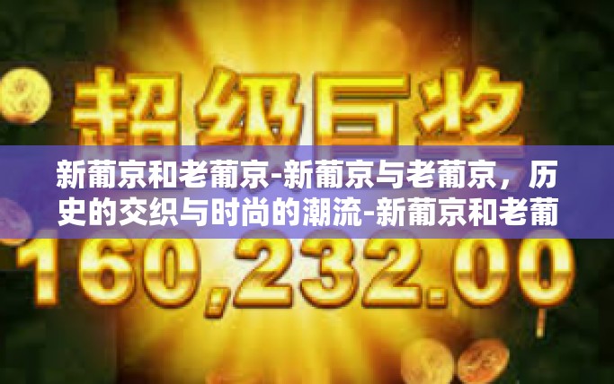 新葡京和老葡京-新葡京与老葡京,历史的交织与时尚的潮流-新葡京和老葡京 新葡京和老葡京-新葡京与老葡京,历史的交织与时尚的潮流-新葡京和老葡京