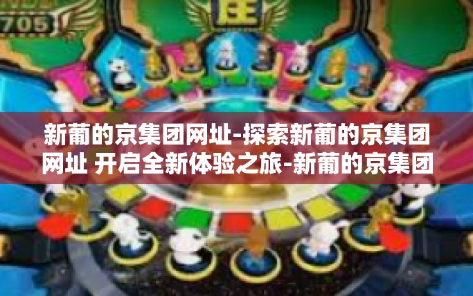 新葡的京集团网址-探索新葡的京集团网址 开启全新体验之旅-新葡的京集团网址 新葡的京集团网址-探索新葡的京集团网址 开启全新体验之旅-新葡的京集团网址