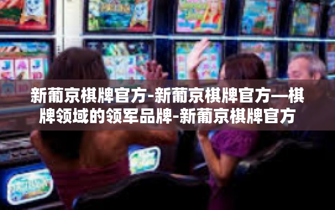 新葡京棋牌官方-新葡京棋牌官方—棋牌领域的领军品牌-新葡京棋牌官方 新葡京棋牌官方-新葡京棋牌官方—棋牌领域的领军品牌-新葡京棋牌官方