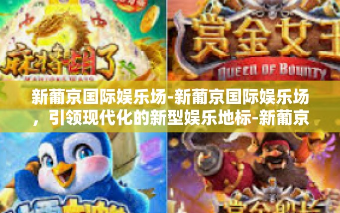 新葡京国际娱乐场-新葡京国际娱乐场，引领现代化的新型娱乐地标-新葡京国际娱乐场