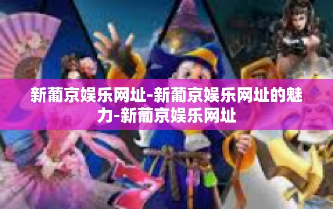新葡京娱乐网址-新葡京娱乐网址的魅力-新葡京娱乐网址