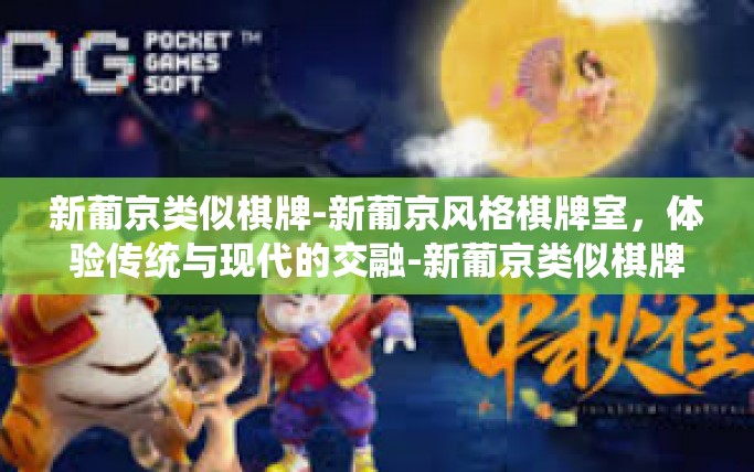 新葡京类似棋牌-新葡京风格棋牌室，体验传统与现代的交融-新葡京类似棋牌