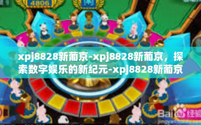 xpj8828新葡京-xpj8828新葡京，探索数字娱乐的新纪元-xpj8828新葡京