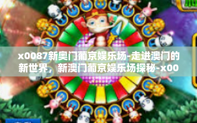 x0087新奥门葡京娱乐场-走进澳门的新世界,新澳门葡京娱乐场探秘-x0087新奥门葡京娱乐场 x0087新奥门葡京娱乐场-走进澳门的新世界,新澳门葡京娱乐场探秘-x0087新奥门葡京娱乐场