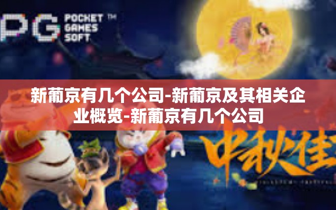 新葡京有几个公司-新葡京及其相关企业概览-新葡京有几个公司