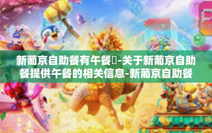 新葡京自助餐有午餐嗎-关于新葡京自助餐提供午餐的相关信息-新葡京自助餐有午餐嗎