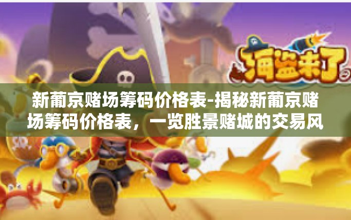 新葡京赌场筹码价格表-揭秘新葡京赌场筹码价格表,一览胜景赌城的交易风采-新葡京赌场筹码价格表 新葡京赌场筹码价格表-揭秘新葡京赌场筹码价格表,一览胜景赌城的交易风采-新葡京赌场筹码价格表