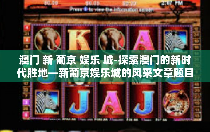 澳门 新 葡京 娱乐 城-探索澳门的新时代胜地—新葡京娱乐城的风采文章题目-澳门 新 葡京 娱乐 城