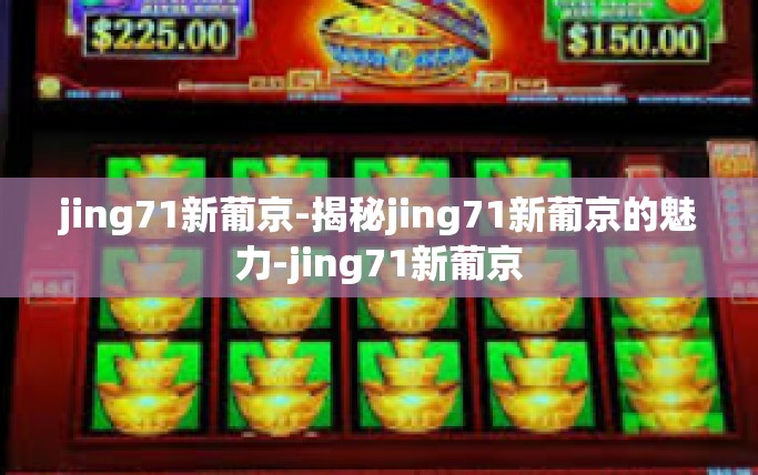 jing71新葡京-揭秘jing71新葡京的魅力-jing71新葡京 jing71新葡京-揭秘jing71新葡京的魅力-jing71新葡京