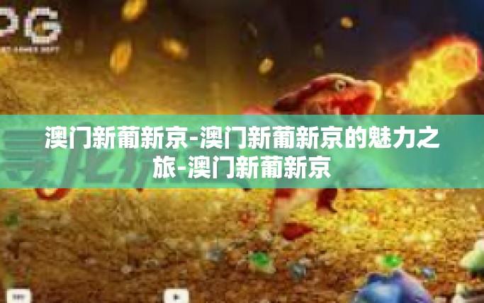 澳门新葡新京-澳门新葡新京的魅力之旅-澳门新葡新京