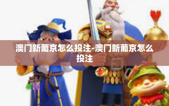澳门新葡京怎么投注-澳门新葡京怎么投注