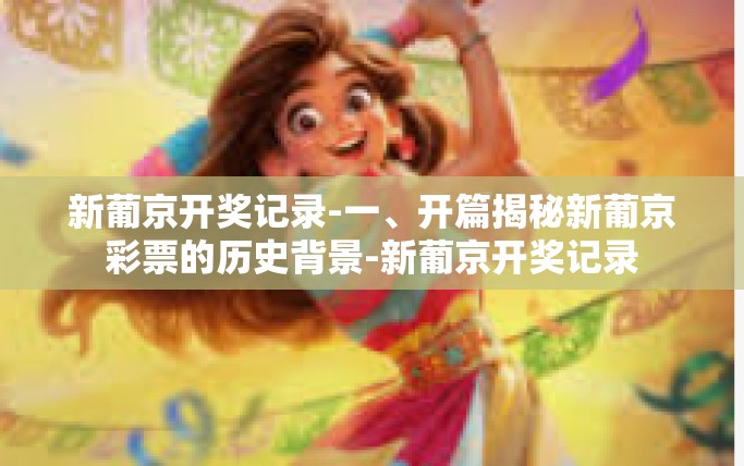 新葡京开奖记录-一、开篇揭秘新葡京彩票的历史背景-新葡京开奖记录 新葡京开奖记录-一、开篇揭秘新葡京彩票的历史背景-新葡京开奖记录