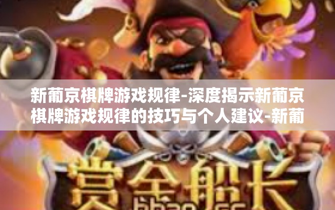 新葡京棋牌游戏规律-深度揭示新葡京棋牌游戏规律的技巧与个人建议-新葡京棋牌游戏规律 新葡京棋牌游戏规律-深度揭示新葡京棋牌游戏规律的技巧与个人建议-新葡京棋牌游戏规律