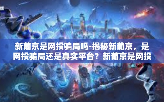 新葡京是网投骗局吗-揭秘新葡京，是网投骗局还是真实平台？新葡京是网投骗局吗