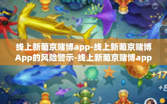 线上新葡京赌博app-线上新葡京赌博App的风险警示-线上新葡京赌博app