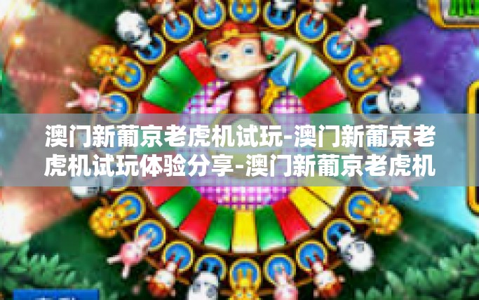 澳门新葡京老虎机试玩-澳门新葡京老虎机试玩体验分享-澳门新葡京老虎机试玩