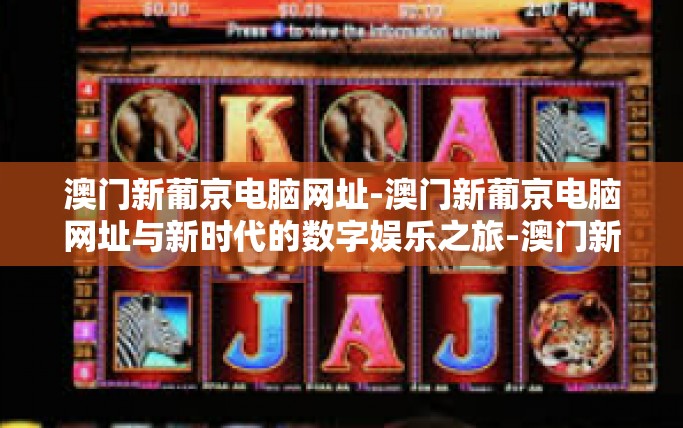 澳门新葡京电脑网址-澳门新葡京电脑网址与新时代的数字娱乐之旅-澳门新葡京电脑网址