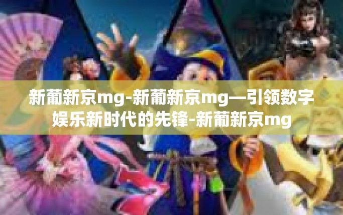 新葡新京mg-新葡新京mg—引领数字娱乐新时代的先锋-新葡新京mg