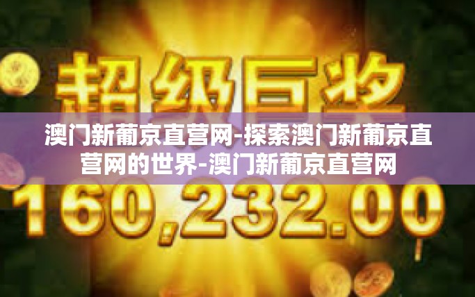 澳门新葡京直营网-探索澳门新葡京直营网的世界-澳门新葡京直营网