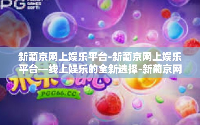 新葡京网上娱乐平台-新葡京网上娱乐平台—线上娱乐的全新选择-新葡京网上娱乐平台 新葡京网上娱乐平台-新葡京网上娱乐平台—线上娱乐的全新选择-新葡京网上娱乐平台