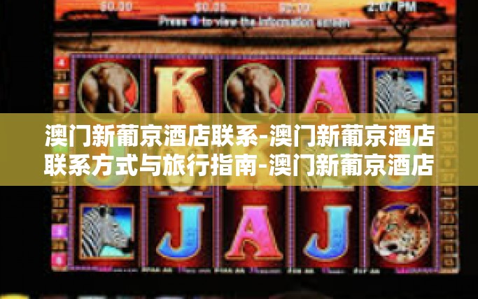 澳门新葡京酒店联系-澳门新葡京酒店联系方式与旅行指南-澳门新葡京酒店联系