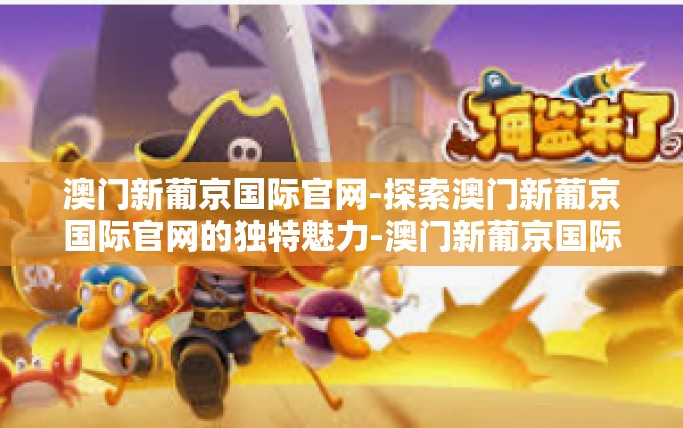 澳门新葡京国际官网-探索澳门新葡京国际官网的独特魅力-澳门新葡京国际官网