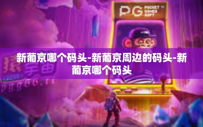 新葡京哪个码头-新葡京周边的码头-新葡京哪个码头