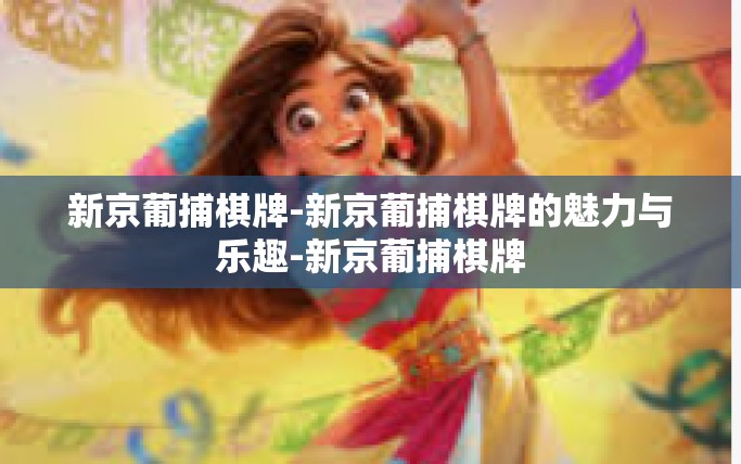 新京葡捕棋牌-新京葡捕棋牌的魅力与乐趣-新京葡捕棋牌 新京葡捕棋牌-新京葡捕棋牌的魅力与乐趣-新京葡捕棋牌