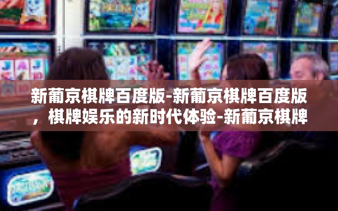 新葡京棋牌百度版-新葡京棋牌百度版，棋牌娱乐的新时代体验-新葡京棋牌百度版