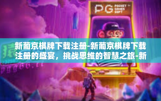 新葡京棋牌下载注册-新葡京棋牌下载注册的盛宴，挑战思维的智慧之旅-新葡京棋牌下载注册