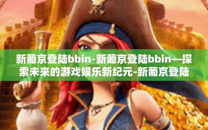 新葡京登陆bbin-新葡京登陆bbin—探索未来的游戏娱乐新纪元-新葡京登陆bbin 新葡京登陆bbin-新葡京登陆bbin—探索未来的游戏娱乐新纪元-新葡京登陆bbin