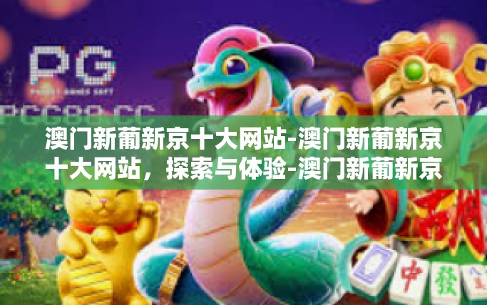 澳门新葡新京十大网站-澳门新葡新京十大网站，探索与体验-澳门新葡新京十大网站