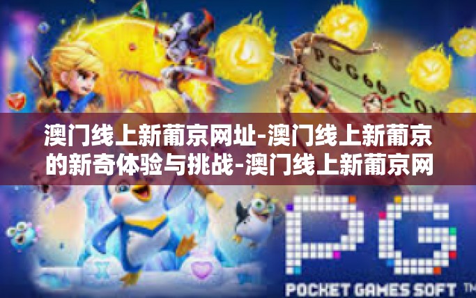 澳门线上新葡京网址-澳门线上新葡京的新奇体验与挑战-澳门线上新葡京网址