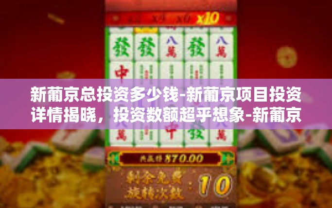 新葡京总投资多少钱-新葡京项目投资详情揭晓，投资数额超乎想象-新葡京总投资多少钱