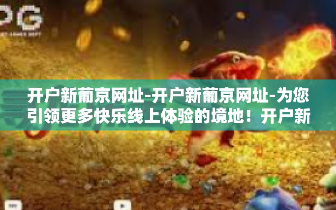 开户新葡京网址-开户新葡京网址-为您引领更多快乐线上体验的境地！开户新葡京网址