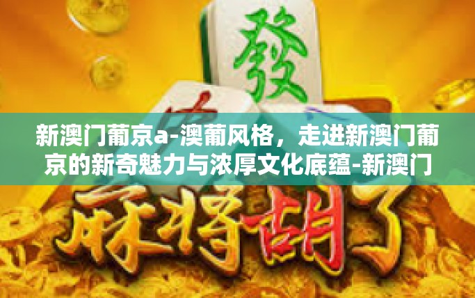 新澳门葡京a-澳葡风格，走进新澳门葡京的新奇魅力与浓厚文化底蕴-新澳门葡京a