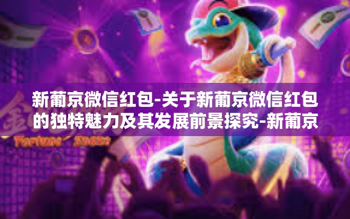 新葡京微信红包-关于新葡京微信红包的独特魅力及其发展前景探究-新葡京微信红包