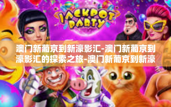 澳门新葡京到新濠影汇-澳门新葡京到濠影汇的探索之旅-澳门新葡京到新濠影汇