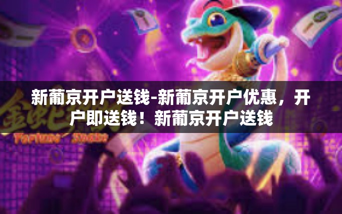 新葡京开户送钱-新葡京开户优惠，开户即送钱！新葡京开户送钱