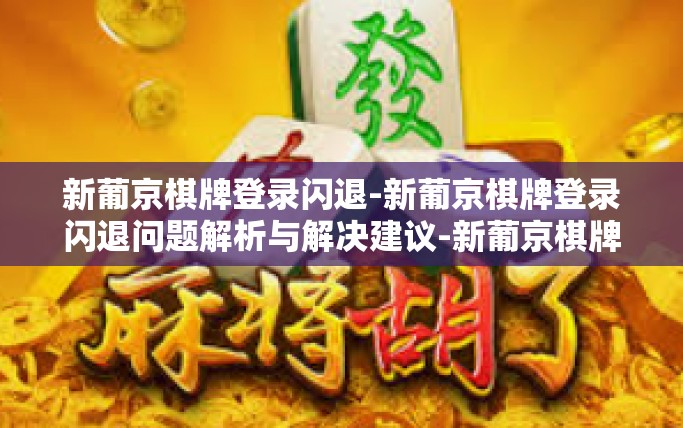 新葡京棋牌登录闪退-新葡京棋牌登录闪退问题解析与解决建议-新葡京棋牌登录闪退