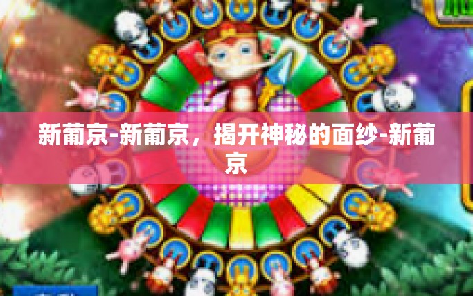 新葡京-新葡京，揭开神秘的面纱-新葡京